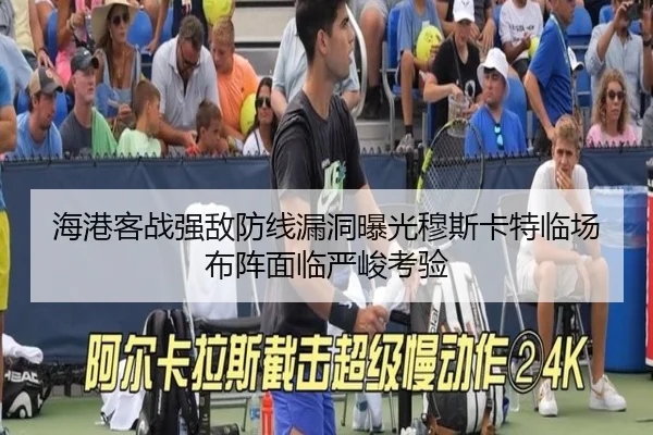 海港客战强敌防线漏洞曝光穆斯卡特临场布阵面临严峻考验